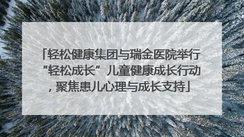 轻松健康集团与瑞金医院举行“轻松成长”儿童健康成长行动，聚焦患儿心理与成长支持